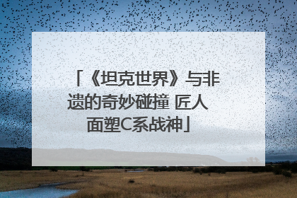 《坦克世界》与非遗的奇妙碰撞 匠人面塑C系战神