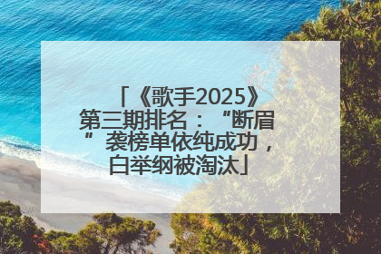 《歌手2025》第三期排名：“断眉”袭榜单依纯成功，白举纲被淘汰