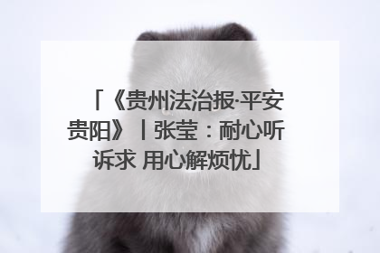 《贵州法治报·平安贵阳》丨张莹：耐心听诉求 用心解烦忧