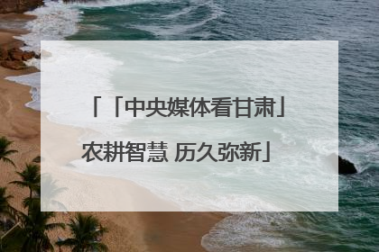 「中央媒体看甘肃」农耕智慧 历久弥新
