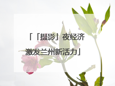 「摄影」夜经济激发兰州新活力