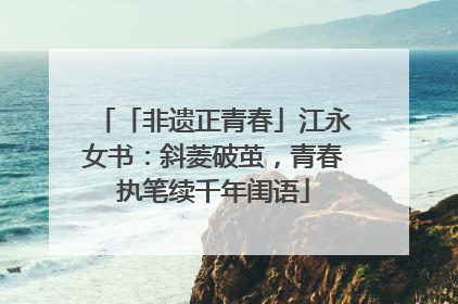 「非遗正青春」江永女书：斜菱破茧，青春执笔续千年闺语