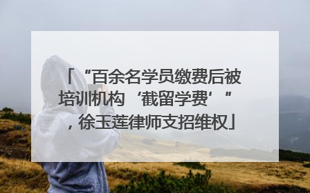 “百余名学员缴费后被培训机构‘截留学费’”，徐玉莲律师支招维权
