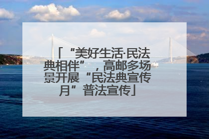 “美好生活·民法典相伴”，高邮多场景开展“民法典宣传月”普法宣传