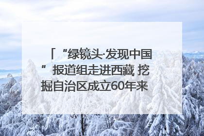 “绿镜头·发现中国”报道组走进西藏 挖掘自治区成立60年来生动气象故事