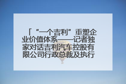 “一个吉利”重塑企业价值体系——记者独家对话吉利汽车控股有限公司行政总裁及执行董事桂生悦