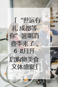“世运有礼 成都等你”暑期消费季来了，6-8月开启购物美食文体盛宴