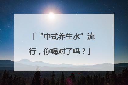 “中式养生水”流行，你喝对了吗？
