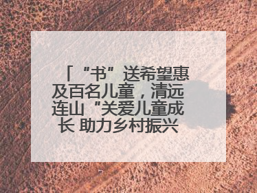 “书”送希望惠及百名儿童，清远连山“关爱儿童成长 助力乡村振兴”主题活动举办