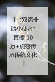 “双语非遗小使者”直播 10万+点赞传承传统文化