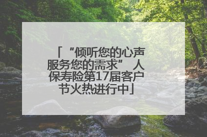 “倾听您的心声 服务您的需求” 人保寿险第17届客户节火热进行中