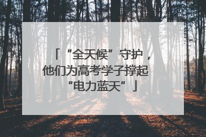 “全天候”守护，他们为高考学子撑起“电力蓝天”