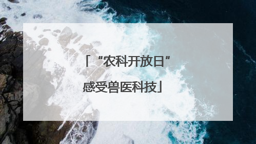 “农科开放日” 感受兽医科技