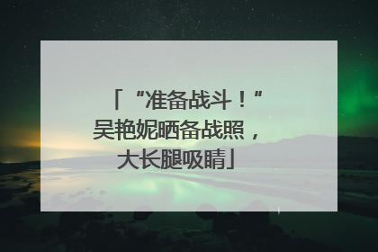 “准备战斗！”吴艳妮晒备战照，大长腿吸睛