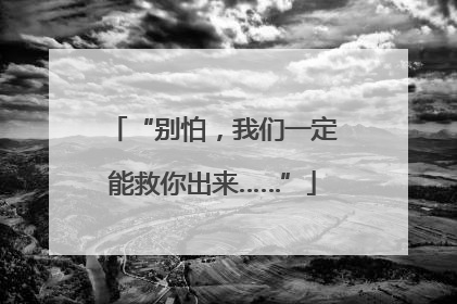 “别怕，我们一定能救你出来……”