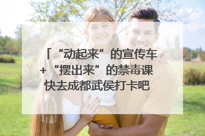 “动起来”的宣传车+“摆出来”的禁毒课 快去成都武侯打卡吧｜国际禁毒日
