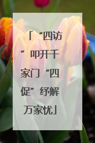 “四访”叩开千家门“四促”纾解万家忧