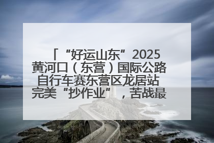 “好运山东”2025黄河口（东营）国际公路自行车赛东营区龙居站 完美“抄作业”，苦战最后时刻黄衫易主