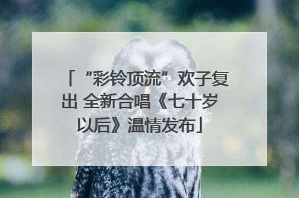 “彩铃顶流”欢子复出 全新合唱《七十岁以后》温情发布