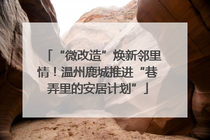 “微改造”焕新邻里情！温州鹿城推进“巷弄里的安居计划”