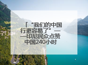 “我们的中国行更容易了”——印尼民众点赞中国240小时过境免签政策