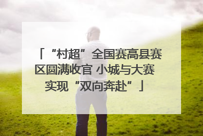 “村超”全国赛高县赛区圆满收官 小城与大赛实现“双向奔赴”
