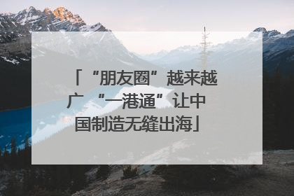 “朋友圈”越来越广 “一港通”让中国制造无缝出海