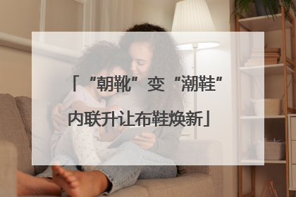 “朝靴”变“潮鞋”内联升让布鞋焕新
