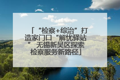 “检察+综治”打造家门口“解忧驿站” 无锡新吴区探索检察服务新路径