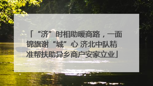 “济”时相助暖商路，一面锦旗谢“城”心 济北中队精准帮扶助异乡商户安家立业