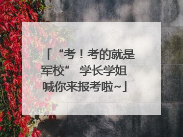 “考！考的就是军校” 学长学姐喊你来报考啦~