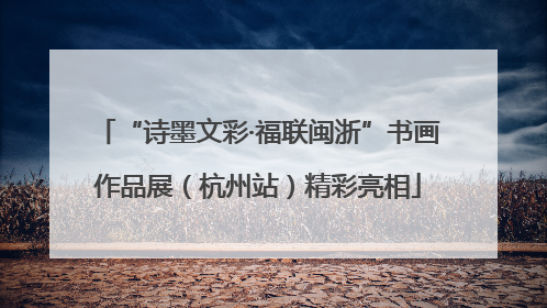 “诗墨文彩·福联闽浙”书画作品展（杭州站）精彩亮相