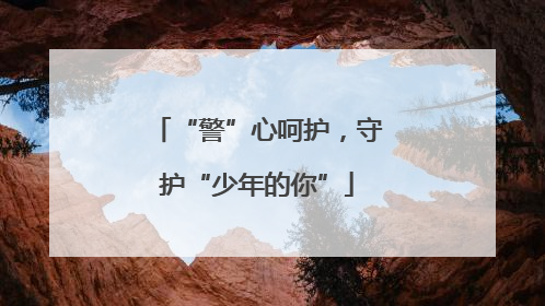 “警”心呵护，守护“少年的你”
