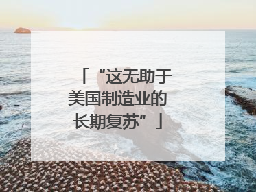 “这无助于美国制造业的长期复苏”