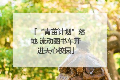 “青苗计划”落地 流动图书车开进天心校园