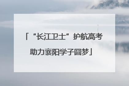 “长江卫士”护航高考 助力襄阳学子圆梦