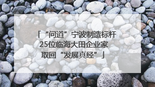 “问道”宁波制造标杆 25位临海大田企业家取回“发展真经”