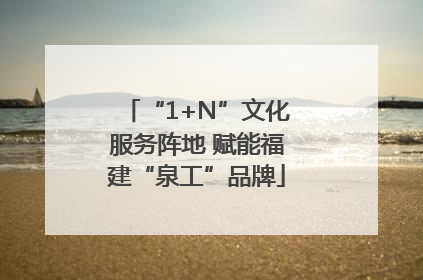 “1+N”文化服务阵地 赋能福建“泉工”品牌