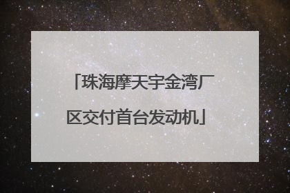 珠海摩天宇金湾厂区交付首台发动机