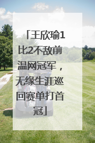 王欣瑜1比2不敌前温网冠军，无缘生涯巡回赛单打首冠