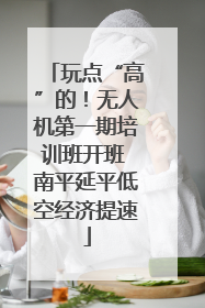 玩点“高”的！无人机第一期培训班开班 南平延平低空经济提速