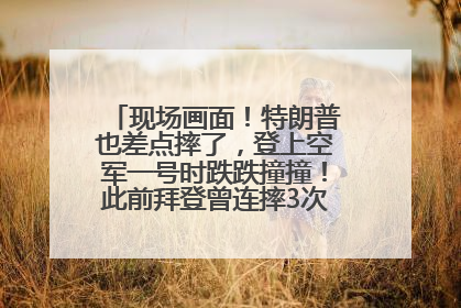 现场画面！特朗普也差点摔了，登上空军一号时跌跌撞撞！此前拜登曾连摔3次，被特朗普嘲讽
