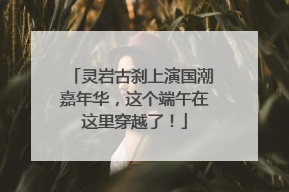 灵岩古刹上演国潮嘉年华，这个端午在这里穿越了！