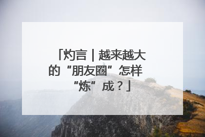 灼言｜越来越大的“朋友圈”怎样“炼”成？