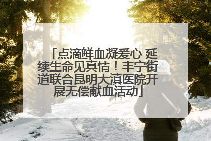 点滴鲜血凝爱心 延续生命见真情！丰宁街道联合昆明大滇医院开展无偿献血活动