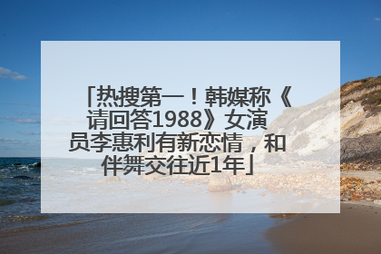 热搜第一！韩媒称《请回答1988》女演员李惠利有新恋情，和伴舞交往近1年
