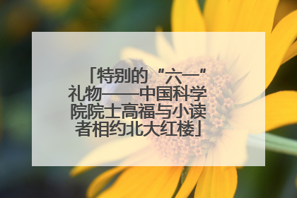 特别的“六一”礼物——中国科学院院士高福与小读者相约北大红楼