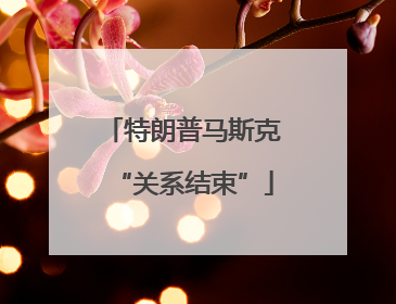 特朗普马斯克“关系结束”