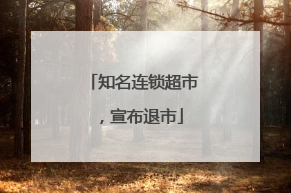 知名连锁超市，宣布退市