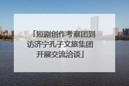 短剧创作考察团到访济宁孔子文旅集团开展交流洽谈